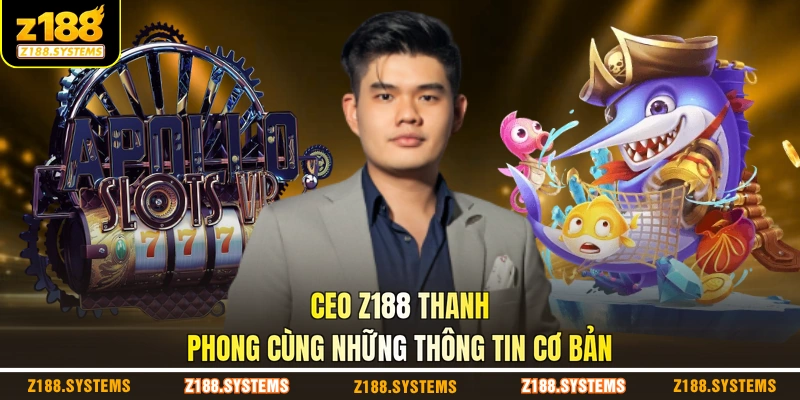 CEO Z188 Thanh Phong cùng những thông tin cơ bản