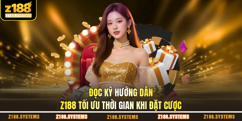 Đọc kỹ hướng dẫn Z188 tối ưu thời gian khi đặt cược