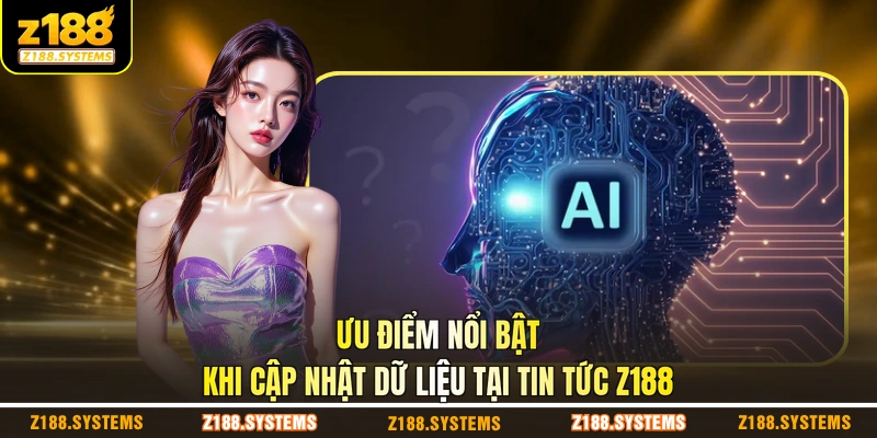 Ưu điểm nổi bật khi cập nhật dữ liệu tại tin tức Z188